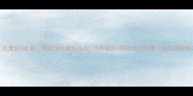 图片 🔥百度SEO必看！网站优化避坑指南：5大误区+高效优化步骤（附实操案例）