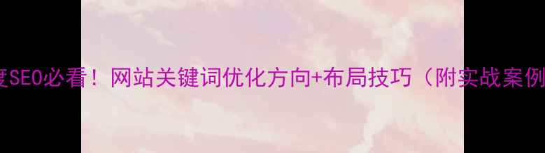 图片 🔥百度SEO必看！网站关键词优化方向+布局技巧（附实战案例）✨1