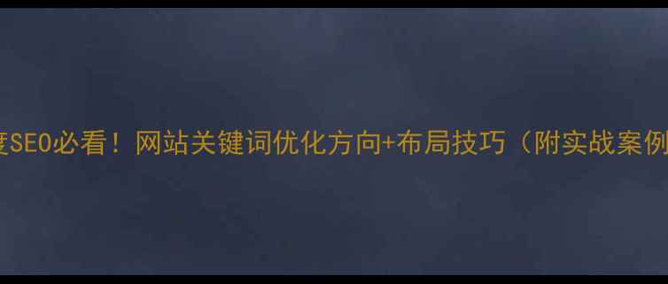 图片 🔥百度SEO必看！网站关键词优化方向+布局技巧（附实战案例）✨2