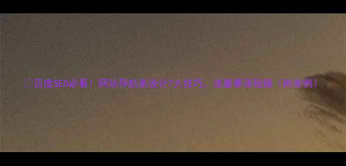 图片 🔥百度SEO必看！网站导航条设计7大技巧，流量暴涨秘籍（附案例）