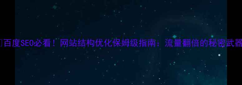 图片 🔥百度SEO必看！网站结构优化保姆级指南：流量翻倍的秘密武器2