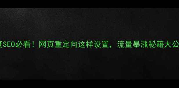 图片 🔥百度SEO必看！网页重定向这样设置，流量暴涨秘籍大公开！2