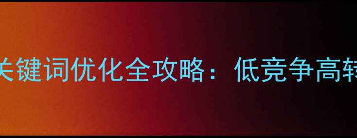 图片 🔥百度SEO必看！长尾关键词优化全攻略：低竞争高转化，流量翻倍秘籍💡1