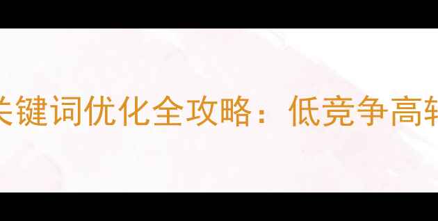 图片 🔥百度SEO必看！长尾关键词优化全攻略：低竞争高转化，流量翻倍秘籍💡2