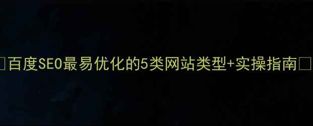 图片 🔥百度SEO最易优化的5类网站类型+实操指南🔥1