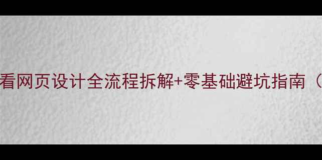 图片 🔥百度优化必看网页设计全流程拆解+零基础避坑指南（附检查清单）