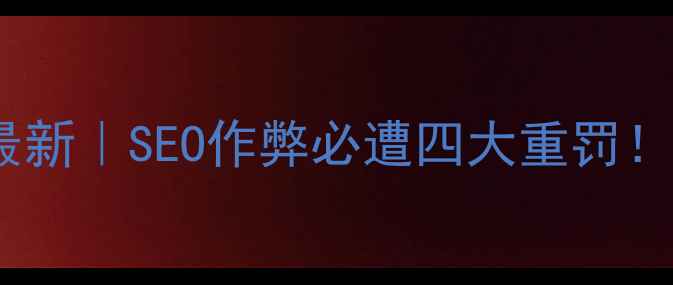 图片 🔥百度官方最新｜SEO作弊必遭四大重罚！附避雷指南1