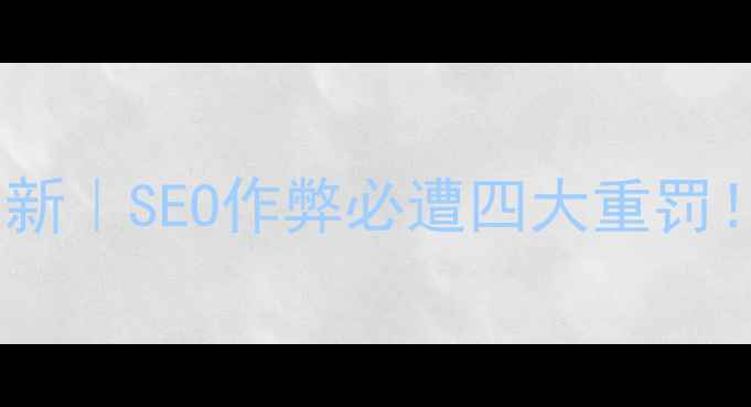 图片 🔥百度官方最新｜SEO作弊必遭四大重罚！附避雷指南2