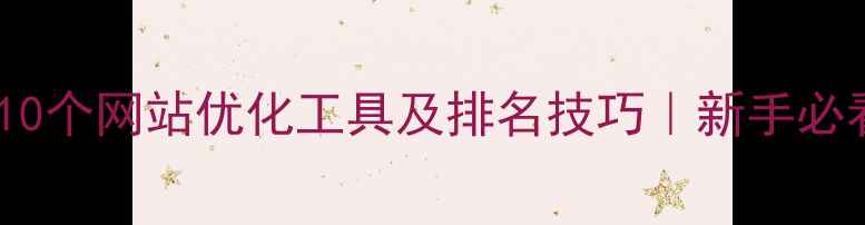 图片 🔥百度推荐10个网站优化工具及排名技巧｜新手必看避坑指南2