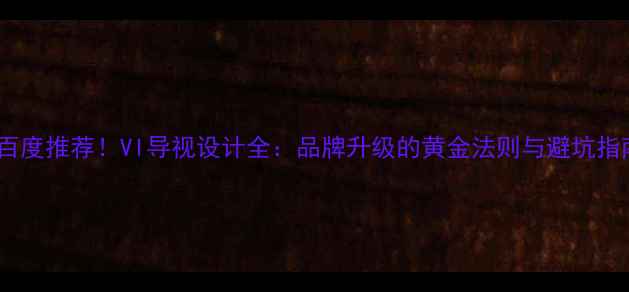 图片 🔥百度推荐！VI导视设计全：品牌升级的黄金法则与避坑指南1