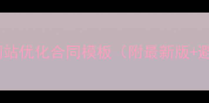 图片 🔥百度认证网站优化合同模板（附最新版+避坑指南）🔥2