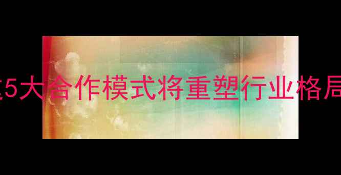 图片 🔥盐业公司合并潮起！这5大合作模式将重塑行业格局，你的企业如何布局？2