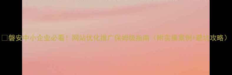 图片 🔥磐安中小企业必看！网站优化推广保姆级指南（附实操案例+避坑攻略）