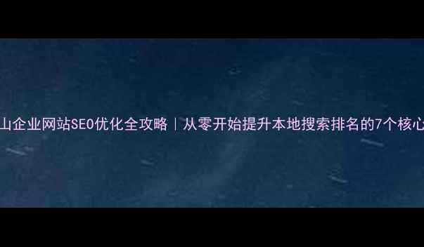 图片 🔥福山企业网站SEO优化全攻略｜从零开始提升本地搜索排名的7个核心步骤