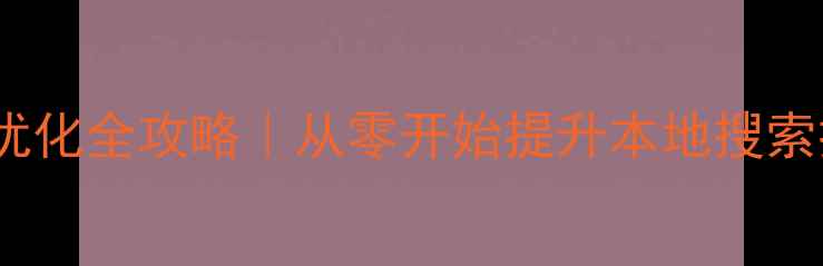 图片 🔥福山企业网站SEO优化全攻略｜从零开始提升本地搜索排名的7个核心步骤1