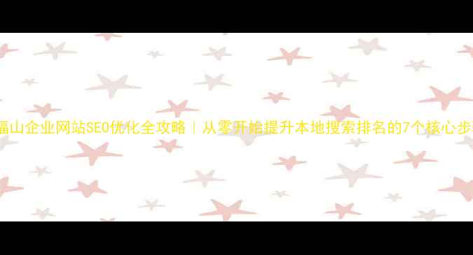 图片 🔥福山企业网站SEO优化全攻略｜从零开始提升本地搜索排名的7个核心步骤2