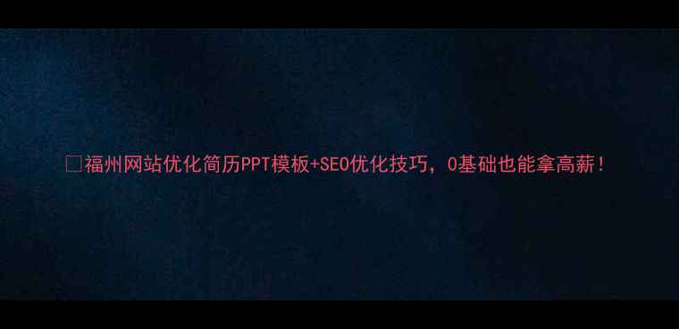 图片 🔥福州网站优化简历PPT模板+SEO优化技巧，0基础也能拿高薪！