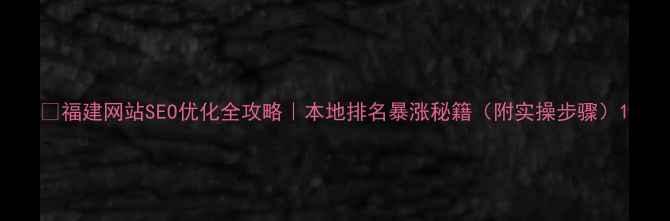 图片 🔥福建网站SEO优化全攻略｜本地排名暴涨秘籍（附实操步骤）1
