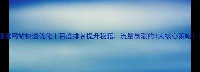 图片 🔥福建网站快速优化｜百度排名提升秘籍，流量暴涨的3大核心策略！🔥1