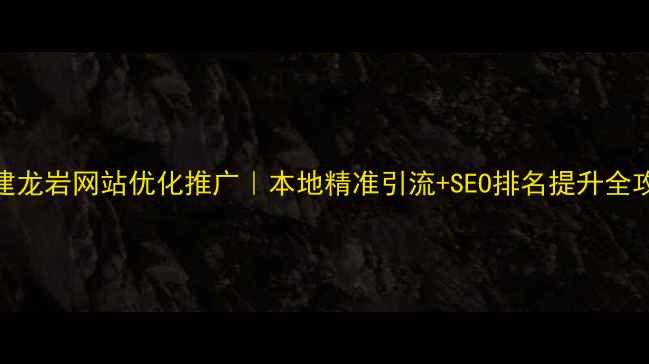 图片 🔥福建龙岩网站优化推广｜本地精准引流+SEO排名提升全攻略🔥
