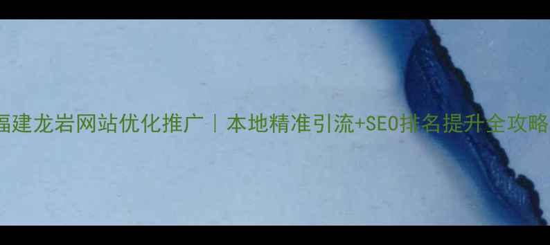 图片 🔥福建龙岩网站优化推广｜本地精准引流+SEO排名提升全攻略🔥1