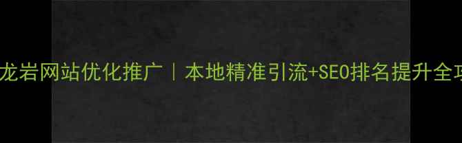 图片 🔥福建龙岩网站优化推广｜本地精准引流+SEO排名提升全攻略🔥2