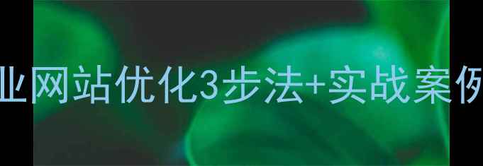 图片 🔥福田中小型企业网站优化3步法+实战案例｜流量翻倍秘籍