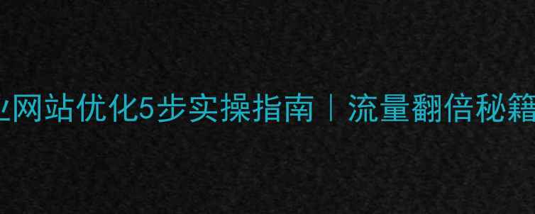 图片 🔥福田企业网站优化5步实操指南｜流量翻倍秘籍大公开📈1