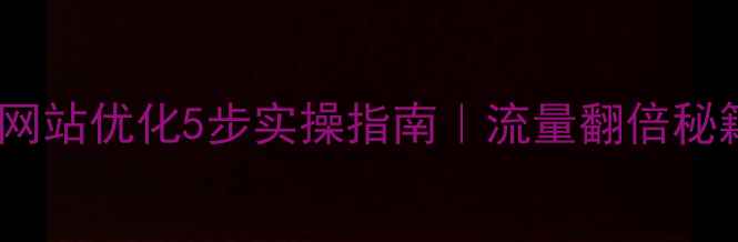图片 🔥福田企业网站优化5步实操指南｜流量翻倍秘籍大公开📈2