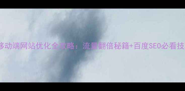 图片 🔥移动端网站优化全攻略：流量翻倍秘籍+百度SEO必看技巧1