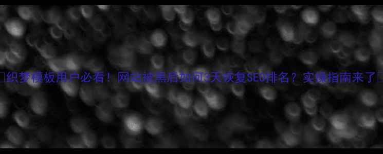 图片 🔥织梦模板用户必看！网站被黑后如何3天恢复SEO排名？实操指南来了🔥