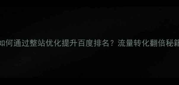 图片 🔥绵阳企业如何通过整站优化提升百度排名？流量转化翻倍秘籍大公开！🔥