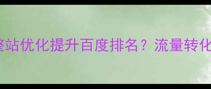 图片 🔥绵阳企业如何通过整站优化提升百度排名？流量转化翻倍秘籍大公开！🔥2