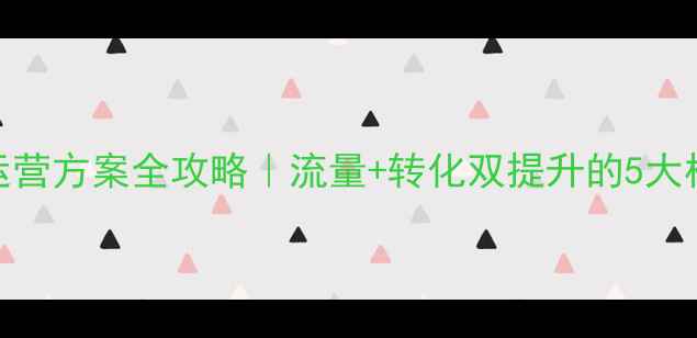 图片 🔥网店运营方案全攻略｜流量+转化双提升的5大核心策略