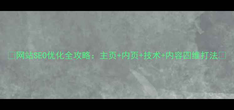 图片 🔥网站SEO优化全攻略：主页+内页+技术+内容四维打法🔥
