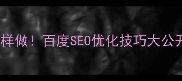 图片 🔥网站SEO优化关键词这样做！百度SEO优化技巧大公开，流量翻倍秘籍速存🔥