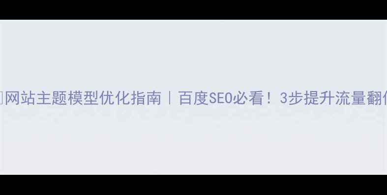 图片 🔥网站主题模型优化指南｜百度SEO必看！3步提升流量翻倍