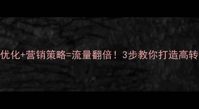 图片 🔥网站优化+营销策略=流量翻倍！3步教你打造高转化网站