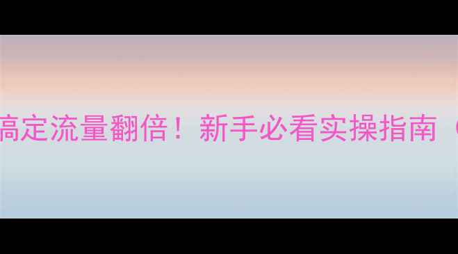 图片 🔥网站优化3步搞定流量翻倍！新手必看实操指南（附避坑清单）2