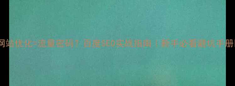图片 🔥网站优化=流量密码？百度SEO实战指南｜新手必看避坑手册💻1