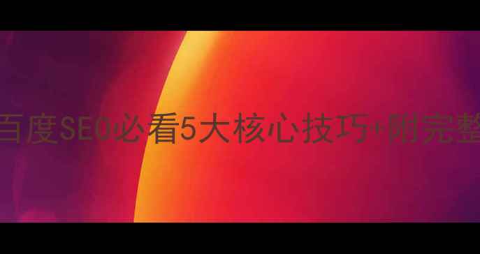 图片 🔥网站优化万能模板｜百度SEO必看5大核心技巧+附完整案例拆解（附工具包）