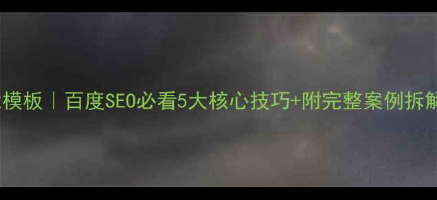 图片 🔥网站优化万能模板｜百度SEO必看5大核心技巧+附完整案例拆解（附工具包）1