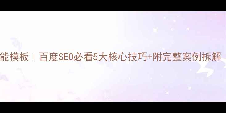 图片 🔥网站优化万能模板｜百度SEO必看5大核心技巧+附完整案例拆解（附工具包）2