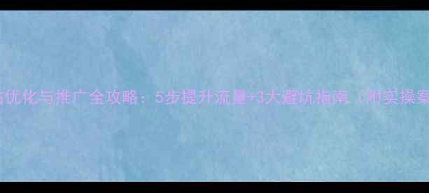 图片 🔥网站优化与推广全攻略：5步提升流量+3大避坑指南（附实操案例）2