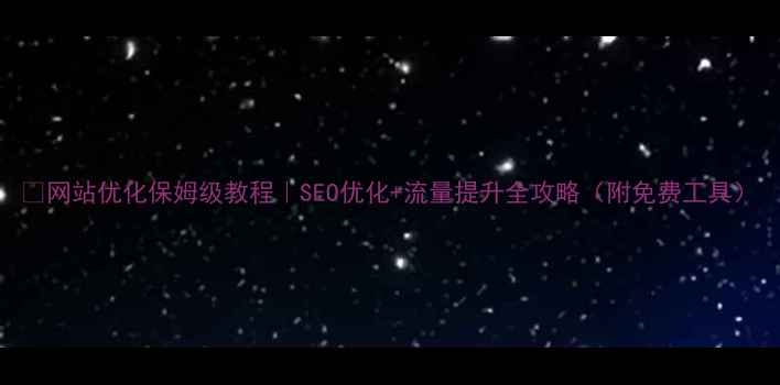 图片 🔥网站优化保姆级教程｜SEO优化+流量提升全攻略（附免费工具）