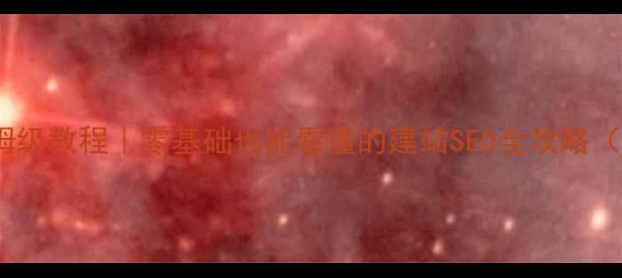 图片 🔥网站优化保姆级教程｜零基础也能看懂的建站SEO全攻略（附实操步骤）1