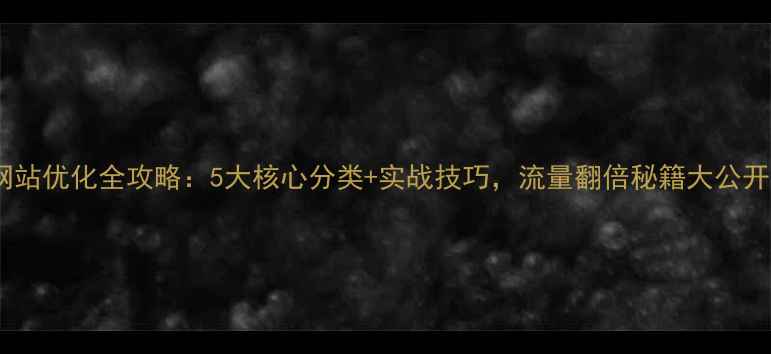 图片 🔥网站优化全攻略：5大核心分类+实战技巧，流量翻倍秘籍大公开！1