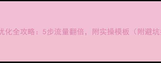 图片 🔥网站优化全攻略：5步流量翻倍，附实操模板（附避坑指南）2
