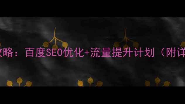图片 🔥网站优化全攻略：百度SEO优化+流量提升计划（附详细执行表）💥1