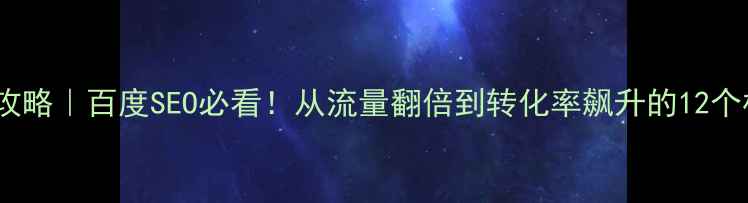 图片 🔥网站优化全攻略｜百度SEO必看！从流量翻倍到转化率飙升的12个核心技巧💻✨2